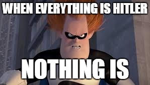 Syndrome Incredibles | WHEN EVERYTHING IS HITLER NOTHING IS | image tagged in syndrome incredibles | made w/ Imgflip meme maker