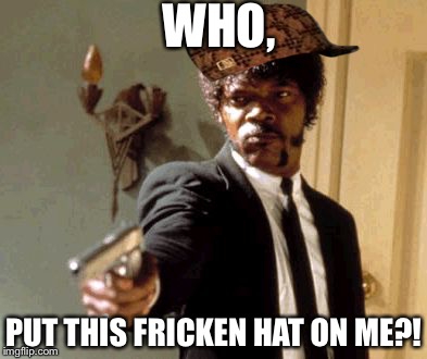 Say That Again I Dare You | WHO, PUT THIS FRICKEN HAT ON ME?! | image tagged in memes,say that again i dare you,scumbag | made w/ Imgflip meme maker