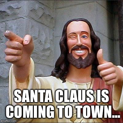 Buddy Christ | SANTA CLAUS IS COMING TO TOWN... | image tagged in memes,buddy christ | made w/ Imgflip meme maker