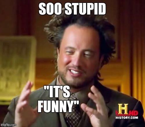 Ancient Aliens Meme | SOO STUPID "IT'S FUNNY" | image tagged in memes,ancient aliens | made w/ Imgflip meme maker