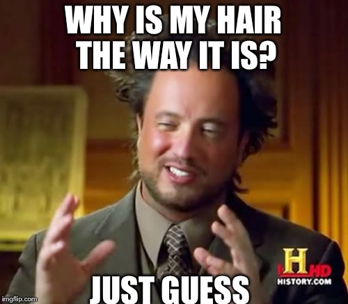 Aliens | WHY IS MY HAIR THE WAY IT IS? JUST GUESS | image tagged in memes,ancient aliens | made w/ Imgflip meme maker