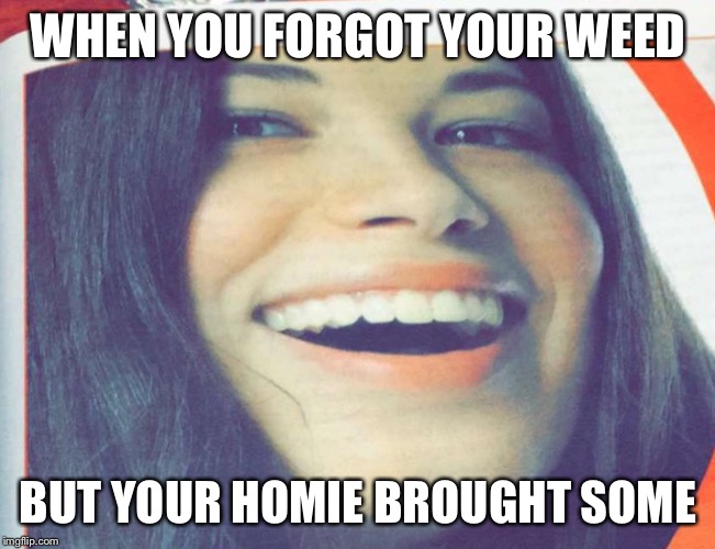 WHEN YOU FORGOT YOUR WEED BUT YOUR HOMIE BROUGHT SOME | image tagged in high,derp,funny memes | made w/ Imgflip meme maker