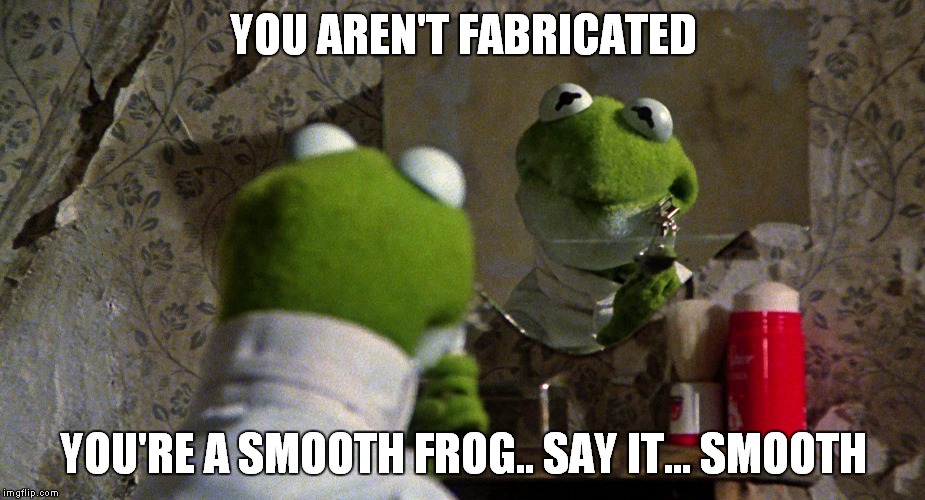 YOU AREN'T FABRICATED YOU'RE A SMOOTH FROG.. SAY IT... SMOOTH | made w/ Imgflip meme maker