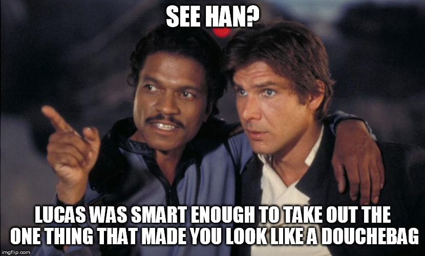 Han and Lando chat | SEE HAN? LUCAS WAS SMART ENOUGH TO TAKE OUT THE ONE THING THAT MADE YOU LOOK LIKE A DOUCHEBAG | image tagged in han and lando chat | made w/ Imgflip meme maker