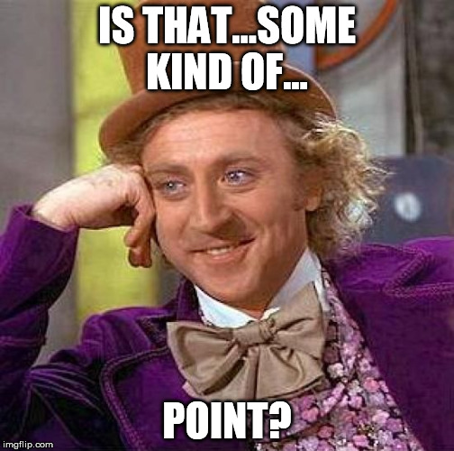 Creepy Condescending Wonka Meme | IS THAT...SOME KIND OF... POINT? | image tagged in memes,creepy condescending wonka | made w/ Imgflip meme maker