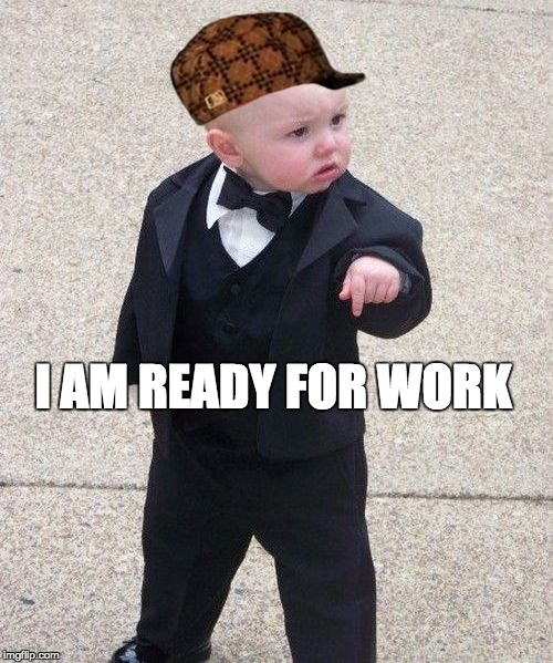 Baby Godfather Meme | I AM READY FOR WORK | image tagged in memes,baby godfather,scumbag | made w/ Imgflip meme maker