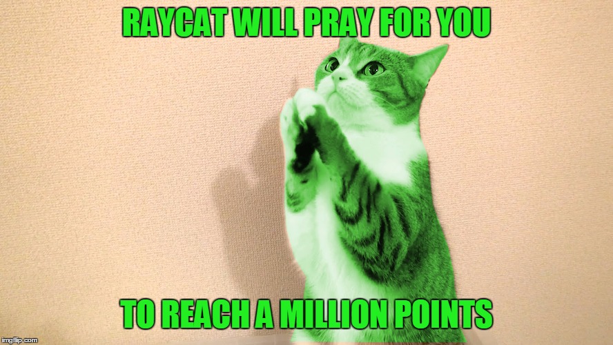 RAYCAT WILL PRAY FOR YOU TO REACH A MILLION POINTS | made w/ Imgflip meme maker