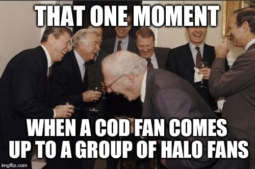 Laughing Men In Suits Meme | THAT ONE MOMENT WHEN A COD FAN COMES UP TO A GROUP OF HALO FANS | image tagged in memes,laughing men in suits | made w/ Imgflip meme maker
