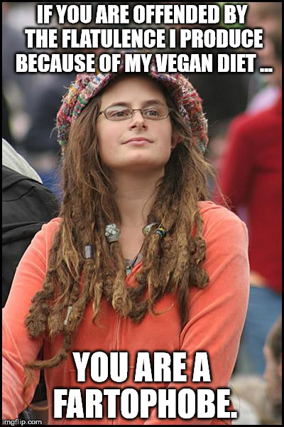 College liberal flatulence | IF YOU ARE OFFENDED BY THE FLATULENCE I PRODUCE BECAUSE OF MY VEGAN DIET ... YOU ARE A FARTOPHOBE. | image tagged in memes,college liberal | made w/ Imgflip meme maker