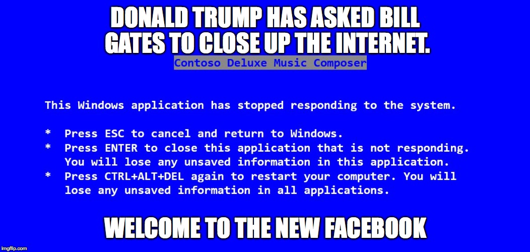 DONALD TRUMP HAS ASKED BILL GATES TO CLOSE UP THE INTERNET. WELCOME TO THE NEW FACEBOOK | image tagged in donald trump,facebook | made w/ Imgflip meme maker