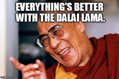 EVERYTHING'S BETTER WITH THE DALAI LAMA. | made w/ Imgflip meme maker
