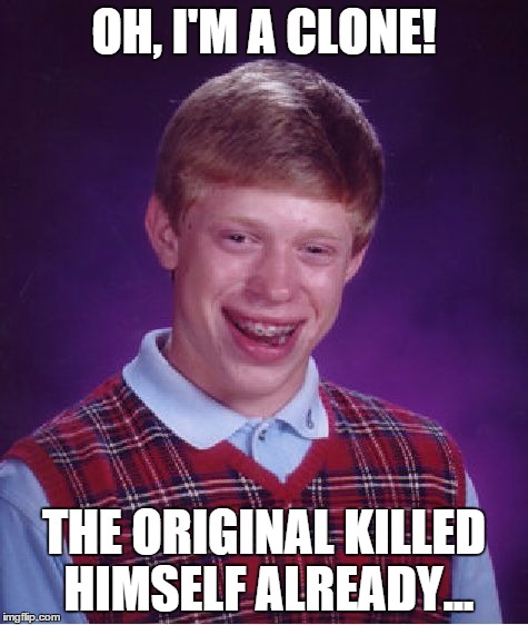 Bad Luck Brian Meme | OH, I'M A CLONE! THE ORIGINAL KILLED HIMSELF ALREADY... | image tagged in memes,bad luck brian | made w/ Imgflip meme maker