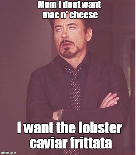 Face You Make Robert Downey Jr Meme | Mom I dont want mac n' cheese I want the lobster caviar frittata | image tagged in memes,face you make robert downey jr | made w/ Imgflip meme maker