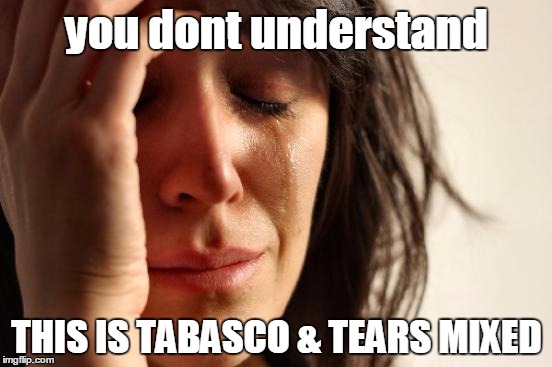 First World Problems | you dont understand THIS IS TABASCO & TEARS MIXED | image tagged in memes,first world problems | made w/ Imgflip meme maker