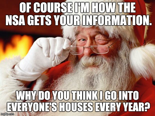 santa | OF COURSE I'M HOW THE NSA GETS YOUR INFORMATION. WHY DO YOU THINK I GO INTO EVERYONE'S HOUSES EVERY YEAR? | image tagged in santa | made w/ Imgflip meme maker