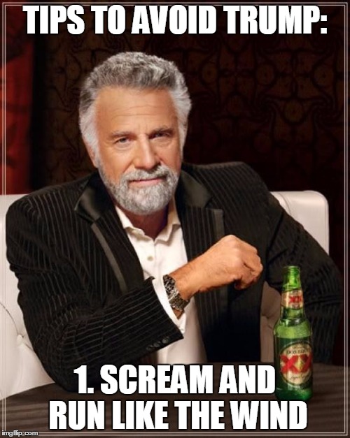 The Most Interesting Man In The World | TIPS TO AVOID TRUMP: 1. SCREAM AND RUN LIKE THE WIND | image tagged in memes,the most interesting man in the world | made w/ Imgflip meme maker