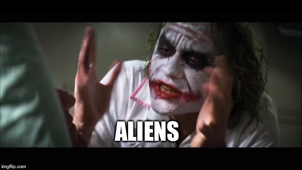 And everybody loses their minds | ALIENS | image tagged in memes,and everybody loses their minds | made w/ Imgflip meme maker
