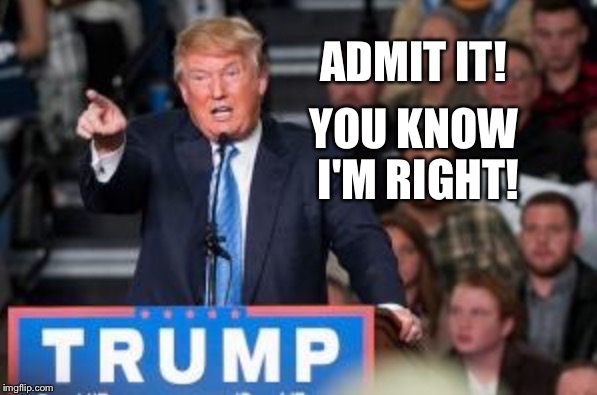 There... I Said It! | ADMIT IT! YOU KNOW I'M RIGHT! | image tagged in donald trump pointing,sandwich | made w/ Imgflip meme maker