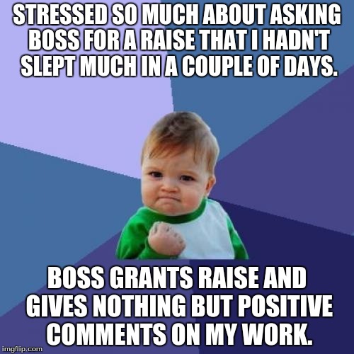 Success Kid Meme | STRESSED SO MUCH ABOUT ASKING BOSS FOR A RAISE THAT I HADN'T SLEPT MUCH IN A COUPLE OF DAYS. BOSS GRANTS RAISE AND GIVES NOTHING BUT POSITIV | image tagged in memes,success kid | made w/ Imgflip meme maker