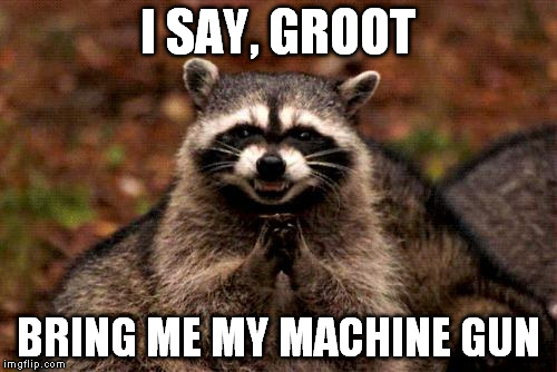 Evil Plotting Raccoon Meme | I SAY, GROOT BRING ME MY MACHINE GUN | image tagged in memes,evil plotting raccoon | made w/ Imgflip meme maker