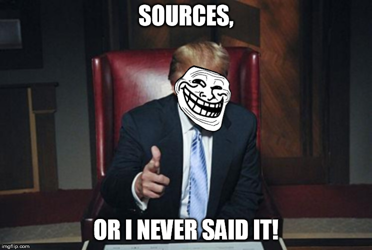 TrumpTroll | SOURCES, OR I NEVER SAID IT! | image tagged in trumptroll | made w/ Imgflip meme maker