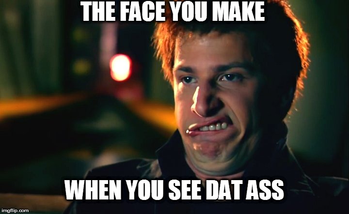 That Dat Ass | THE FACE YOU MAKE WHEN YOU SEE DAT ASS | image tagged in memes | made w/ Imgflip meme maker