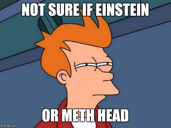 NOT SURE IF EINSTEIN OR METH HEAD | image tagged in memes,futurama fry | made w/ Imgflip meme maker