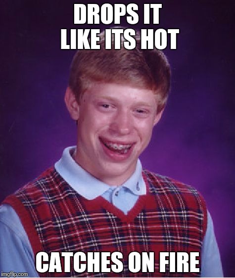 Bad Luck Brian Meme | DROPS IT LIKE ITS HOT CATCHES ON FIRE | image tagged in memes,bad luck brian | made w/ Imgflip meme maker