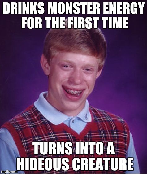 Bad Luck Brian | DRINKS MONSTER ENERGY FOR THE FIRST TIME TURNS INTO A HIDEOUS CREATURE | image tagged in memes,bad luck brian | made w/ Imgflip meme maker