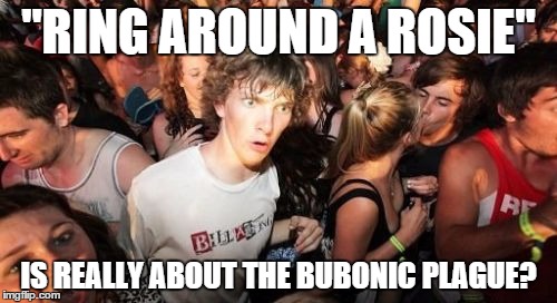 That's Messed Up | "RING AROUND A ROSIE" IS REALLY ABOUT THE BUBONIC PLAGUE? | image tagged in memes,sudden clarity clarence | made w/ Imgflip meme maker