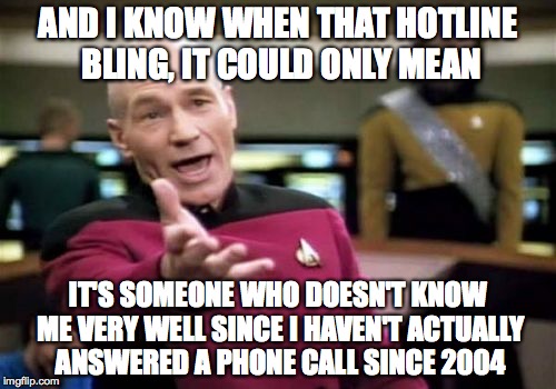 Picard Wtf Meme | AND I KNOW WHEN THAT HOTLINE BLING, IT COULD ONLY MEAN IT'S SOMEONE WHO DOESN'T KNOW ME VERY WELL SINCE I HAVEN'T ACTUALLY ANSWERED A PHONE  | image tagged in memes,picard wtf | made w/ Imgflip meme maker