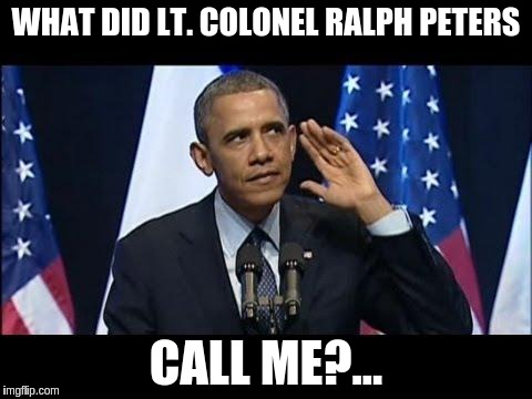 Obama No Listen | WHAT DID LT. COLONEL RALPH PETERS CALL ME?... | image tagged in memes,obama no listen | made w/ Imgflip meme maker