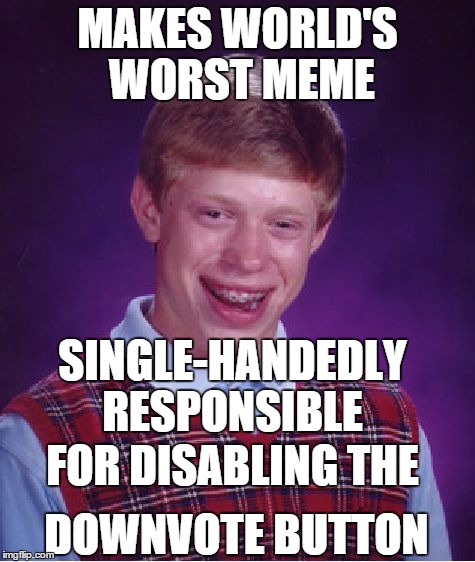 The 'real' reason the Downvote button no longer works. | MAKES WORLD'S WORST MEME DOWNVOTE BUTTON SINGLE-HANDEDLY RESPONSIBLE FOR DISABLING THE | image tagged in memes,bad luck brian,downvote,button,downvotes,downvoting | made w/ Imgflip meme maker