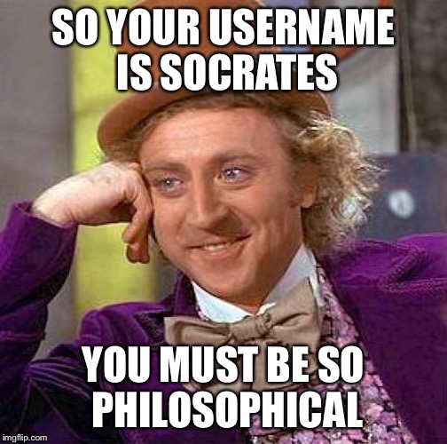 Creepy Condescending Wonka Meme | SO YOUR USERNAME IS SOCRATES YOU MUST BE SO PHILOSOPHICAL | image tagged in memes,creepy condescending wonka | made w/ Imgflip meme maker