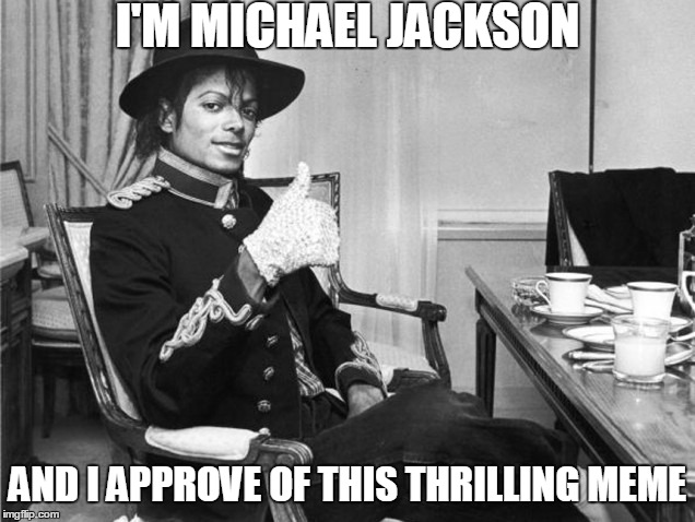 I'M MICHAEL JACKSON AND I APPROVE OF THIS THRILLING MEME | made w/ Imgflip meme maker