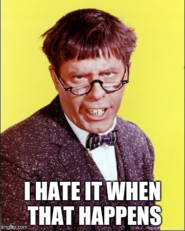 Nutty Professor | I HATE IT WHEN THAT HAPPENS | image tagged in nutty professor | made w/ Imgflip meme maker