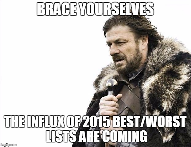 Brace Yourselves X is Coming | BRACE YOURSELVES THE INFLUX OF 2015 BEST/WORST LISTS ARE COMING | image tagged in memes,brace yourselves x is coming | made w/ Imgflip meme maker