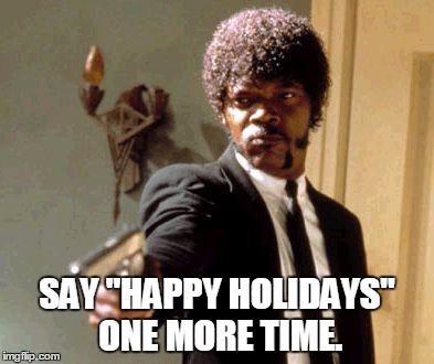 Say That Again I Dare You Meme | SAY "HAPPY HOLIDAYS" ONE MORE TIME. | image tagged in memes,say that again i dare you | made w/ Imgflip meme maker