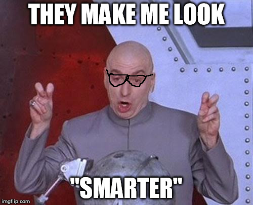 Dr Evil Laser Meme | THEY MAKE ME LOOK "SMARTER" | image tagged in memes,dr evil laser | made w/ Imgflip meme maker