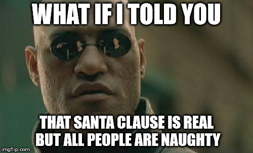 Matrix Morpheus | WHAT IF I TOLD YOU THAT SANTA CLAUSE IS REAL BUT ALL PEOPLE ARE NAUGHTY | image tagged in memes,matrix morpheus | made w/ Imgflip meme maker