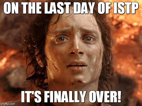 It's Finally Over | ON THE LAST DAY OF ISTP IT'S FINALLY OVER! | image tagged in memes,its finally over | made w/ Imgflip meme maker