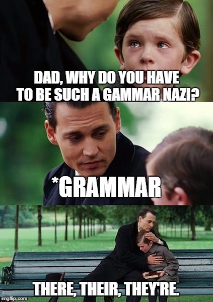 Finding Neverland Meme | DAD, WHY DO YOU HAVE TO BE SUCH A GAMMAR NAZI? *GRAMMAR THERE, THEIR, THEY'RE. | image tagged in memes,finding neverland | made w/ Imgflip meme maker