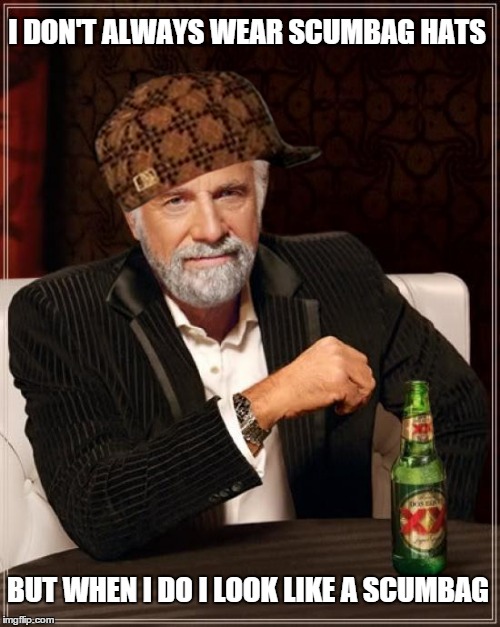 The Most Interesting Man In The World Meme | I DON'T ALWAYS WEAR SCUMBAG HATS BUT WHEN I DO I LOOK LIKE A SCUMBAG | image tagged in memes,the most interesting man in the world,scumbag | made w/ Imgflip meme maker
