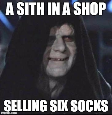 Sith Lord satisfied | A SITH IN A SHOP SELLING SIX SOCKS | image tagged in sith lord satisfied | made w/ Imgflip meme maker