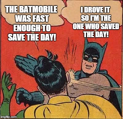 Remember, even the Batmobile's an inanimate object meant to be used by a person. | THE BATMOBILE WAS FAST ENOUGH TO SAVE THE DAY! I DROVE IT SO I'M THE ONE WHO SAVED THE DAY! | image tagged in memes,batman slapping robin,gun control,batman,politics,guns | made w/ Imgflip meme maker