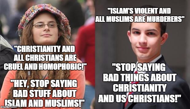 Why we shouldn't side with either of them | "CHRISTIANITY AND ALL CHRISTIANS ARE CRUEL AND HOMOPHOBIC!" "HEY, STOP SAYING BAD STUFF ABOUT ISLAM AND MUSLIMS!" "ISLAM'S VIOLENT AND ALL M | image tagged in liberal vs conservative,memes,politics,college liberal,college conservative,religion | made w/ Imgflip meme maker