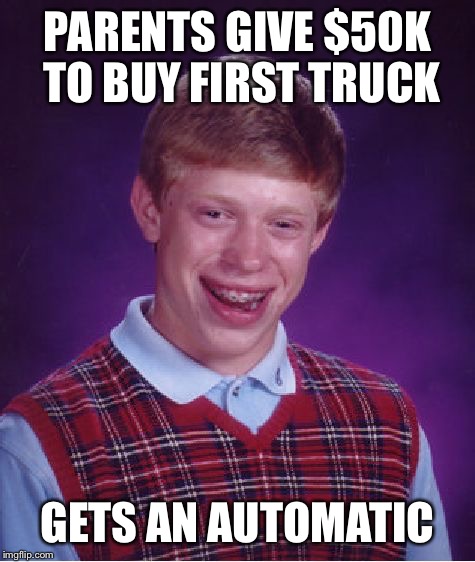 Bad Luck Brian | PARENTS GIVE $50K TO BUY FIRST TRUCK GETS AN AUTOMATIC | image tagged in memes,bad luck brian | made w/ Imgflip meme maker