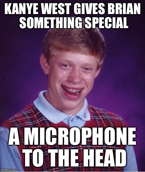 Bad Luck Brian Meme | KANYE WEST GIVES BRIAN SOMETHING SPECIAL A MICROPHONE TO THE HEAD | image tagged in memes,bad luck brian | made w/ Imgflip meme maker