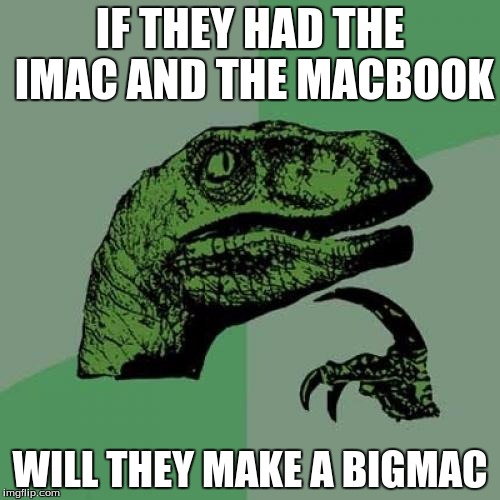 Philosoraptor | IF THEY HAD THE IMAC AND THE MACBOOK WILL THEY MAKE A BIGMAC | image tagged in memes,philosoraptor | made w/ Imgflip meme maker