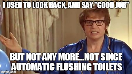 Austin Powers Honestly | I USED TO LOOK BACK, AND SAY "GOOD JOB" BUT NOT ANY MORE...NOT SINCE AUTOMATIC FLUSHING TOILETS | image tagged in memes,austin powers honestly | made w/ Imgflip meme maker